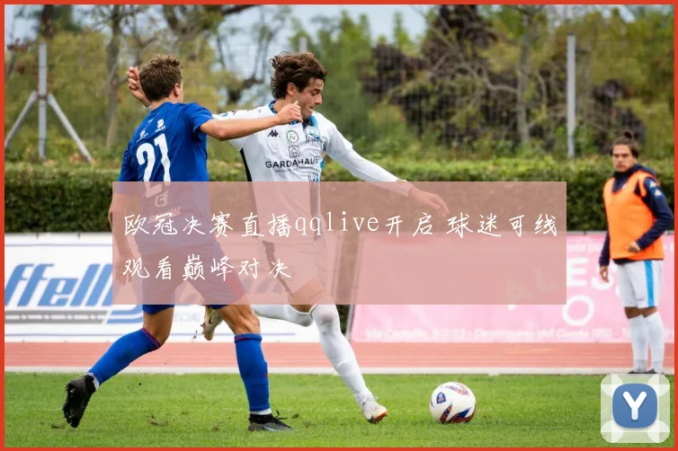 欧冠决赛直播qqlive开启 球迷可线观看巅峰对决