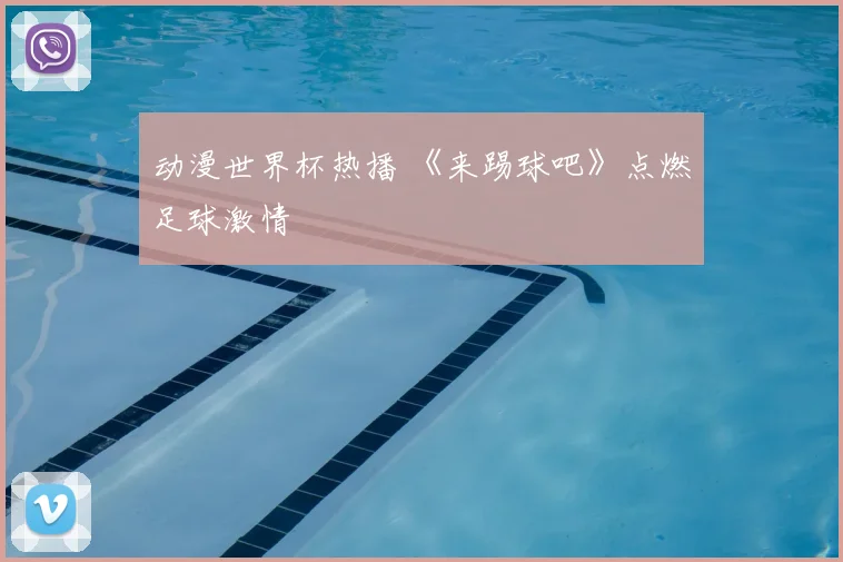 动漫世界杯热播 《来踢球吧》点燃足球激情