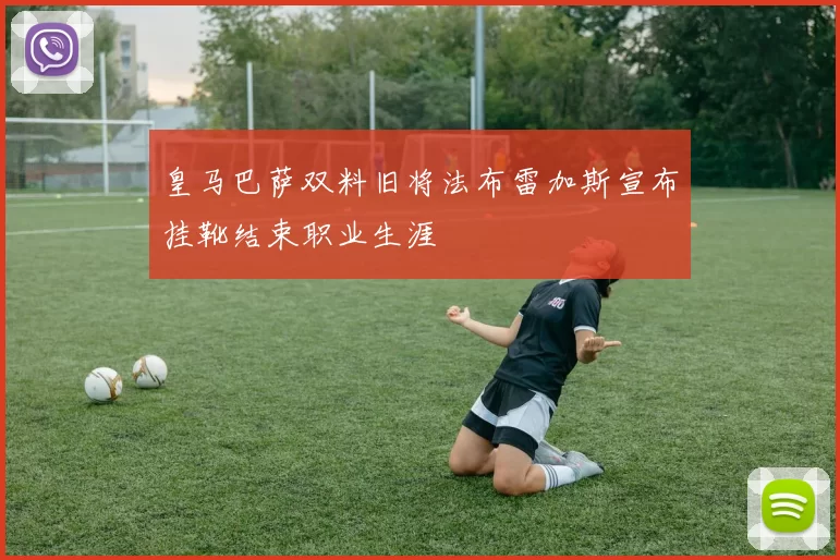 皇马巴萨双料旧将法布雷加斯宣布挂靴结束职业生涯