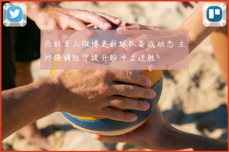 西班牙人微博更新球队备战动态 主帅强调防守提升盼冲击连胜