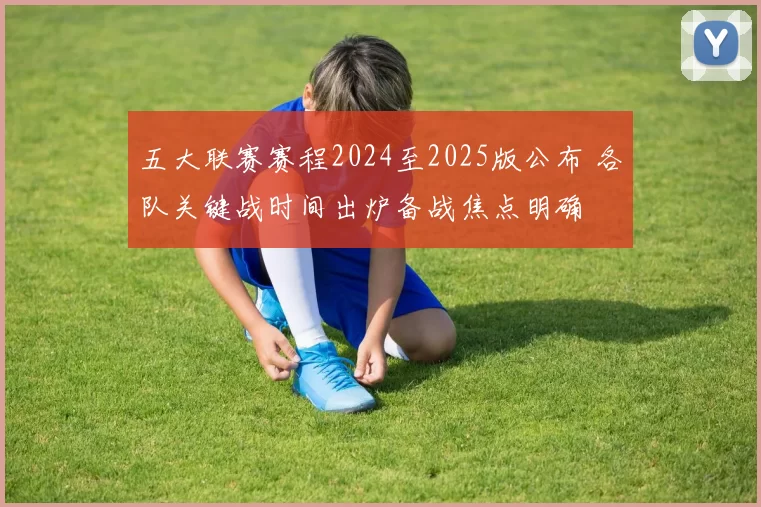 五大联赛赛程2024至2025版公布 各队关键战时间出炉备战焦点明确