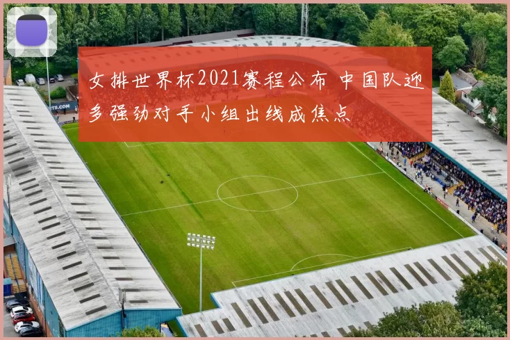女排世界杯2021赛程公布 中国队迎多强劲对手小组出线成焦点