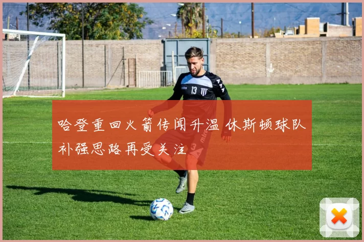 哈登重回火箭传闻升温 休斯顿球队补强思路再受关注