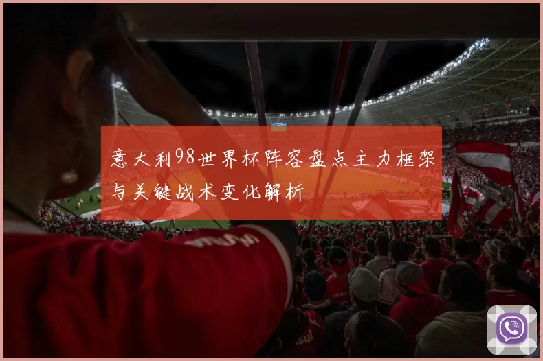 意大利98世界杯阵容盘点主力框架与关键战术变化解析