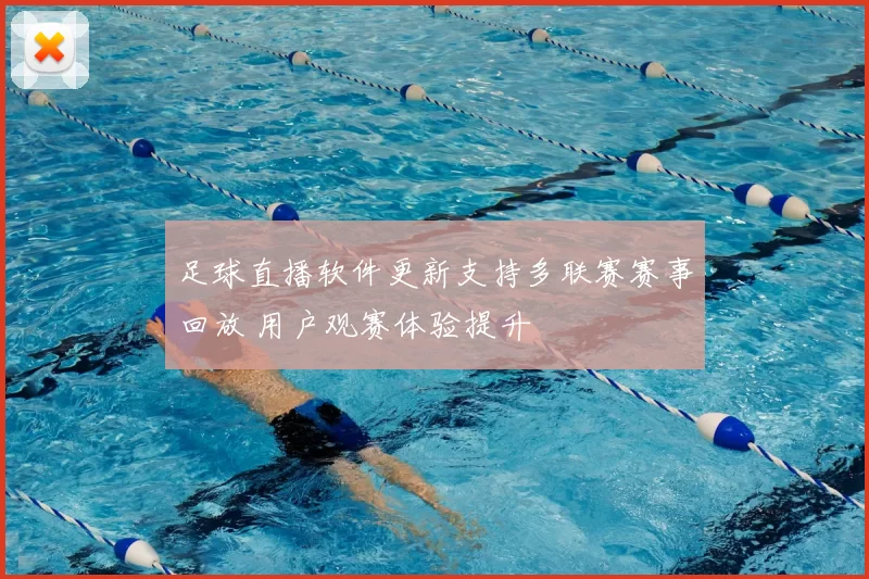 足球直播软件更新支持多联赛赛事回放 用户观赛体验提升