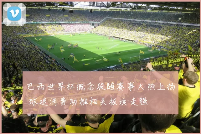 巴西世界杯概念股随赛事火热上扬 球迷消费助推相关板块走强