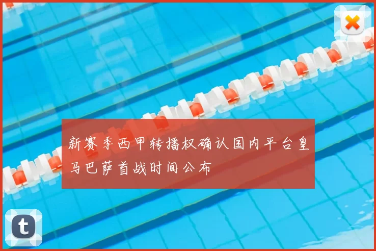 新赛季西甲转播权确认国内平台皇马巴萨首战时间公布