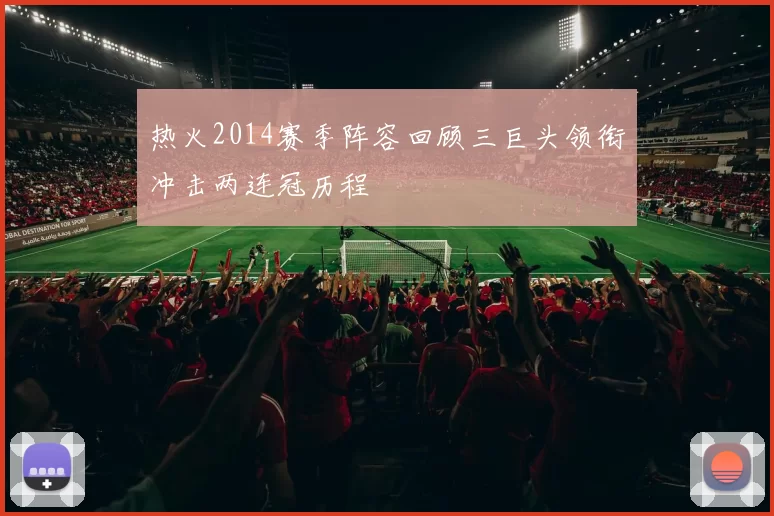 热火2014赛季阵容回顾三巨头领衔冲击两连冠历程