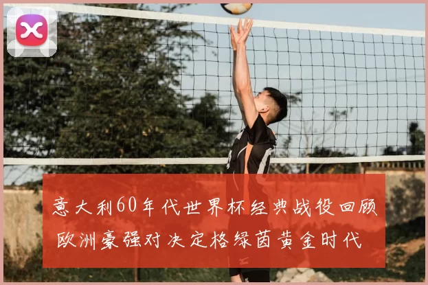意大利60年代世界杯经典战役回顾 欧洲豪强对决定格绿茵黄金时代