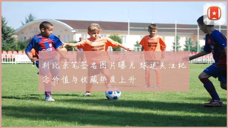 科比亲笔签名图片曝光 球迷关注纪念价值与收藏热度上升