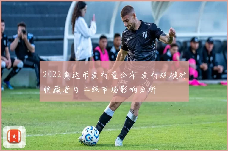 2022奥运币发行量公布 发行规模对收藏者与二级市场影响分析