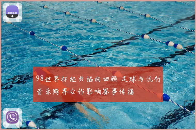 98世界杯经典插曲回顾 足球与流行音乐跨界合作影响赛事传播