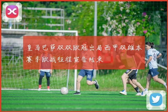 皇马巴萨双双欧冠出局西甲双雄本赛季欧战征程宣告结束