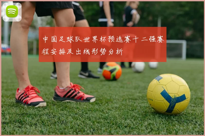 中国足球队世界杯预选赛十二强赛程安排及出线形势分析