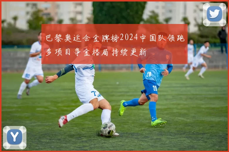 巴黎奥运会金牌榜2024中国队领跑多项目争金格局持续更新