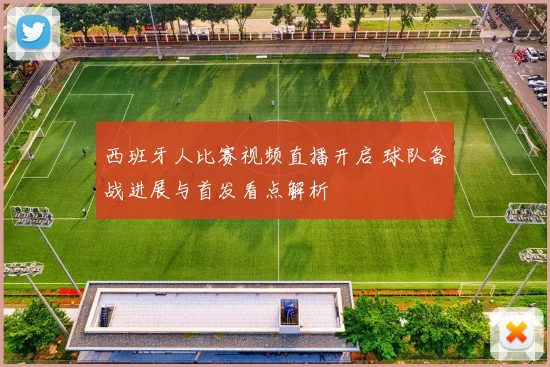 西班牙人比赛视频直播开启 球队备战进展与首发看点解析