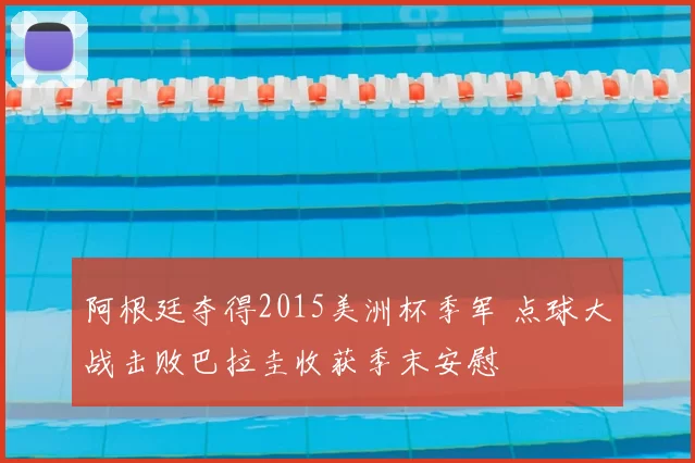 阿根廷夺得2015美洲杯季军 点球大战击败巴拉圭收获季末安慰