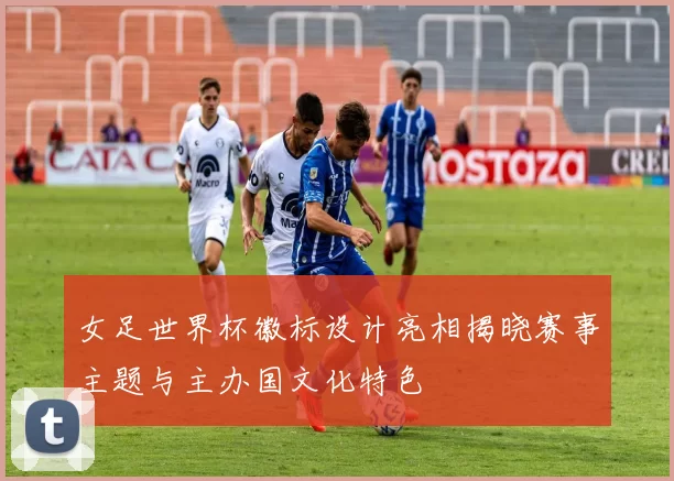 女足世界杯徽标设计亮相揭晓赛事主题与主办国文化特色
