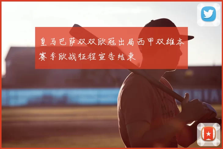 皇马巴萨双双欧冠出局西甲双雄本赛季欧战征程宣告结束