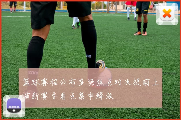 篮球赛程公布多场焦点对决提前上演新赛季看点集中释放