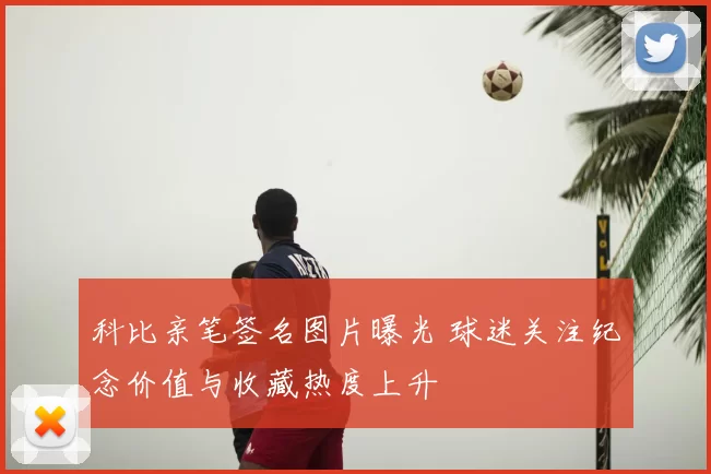 科比亲笔签名图片曝光 球迷关注纪念价值与收藏热度上升