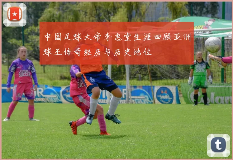 中国足球大帝李惠堂生涯回顾亚洲球王传奇经历与历史地位