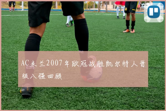 AC米兰2007年欧冠战胜凯尔特人晋级八强回顾