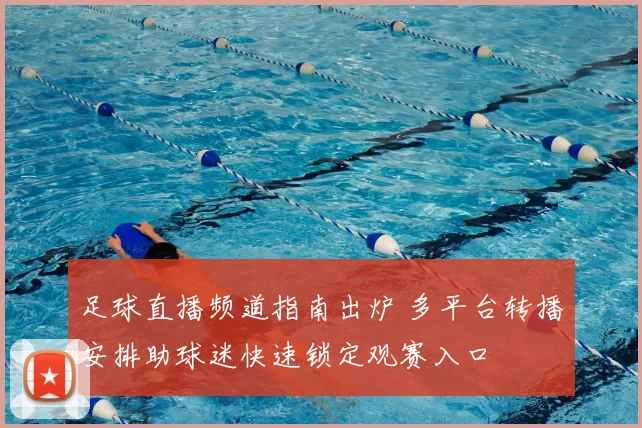 足球直播频道指南出炉 多平台转播安排助球迷快速锁定观赛入口