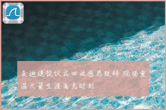 麦迪退役仪式回放感恩致辞 现场重温火箭生涯高光时刻