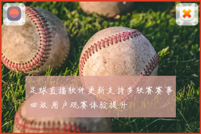 足球直播软件更新支持多联赛赛事回放 用户观赛体验提升