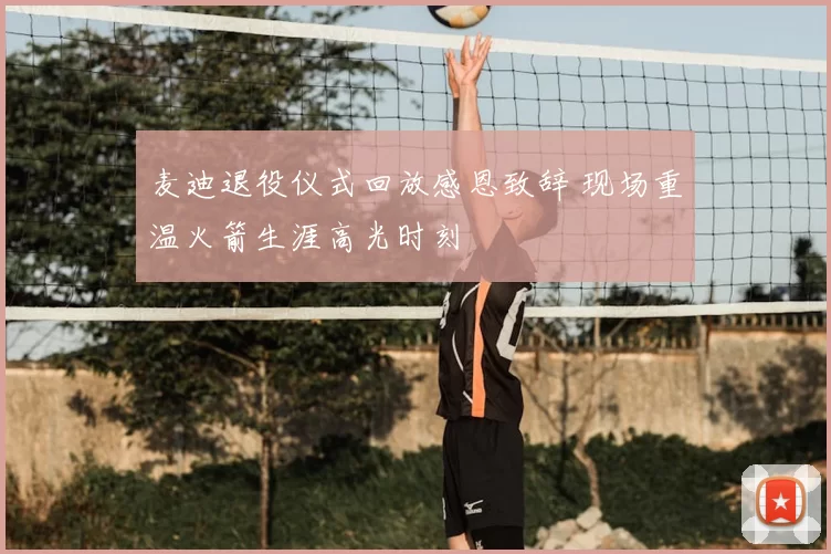 麦迪退役仪式回放感恩致辞 现场重温火箭生涯高光时刻