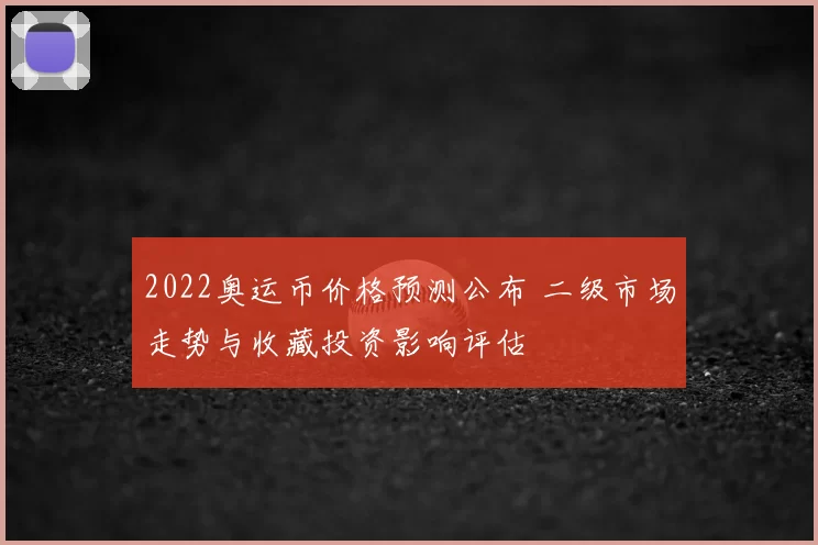 2022奥运币价格预测公布 二级市场走势与收藏投资影响评估