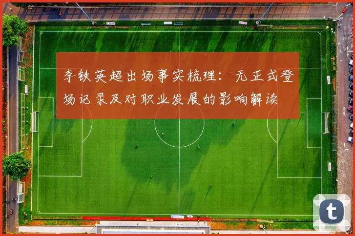 李铁英超出场事实梳理：无正式登场记录及对职业发展的影响解读