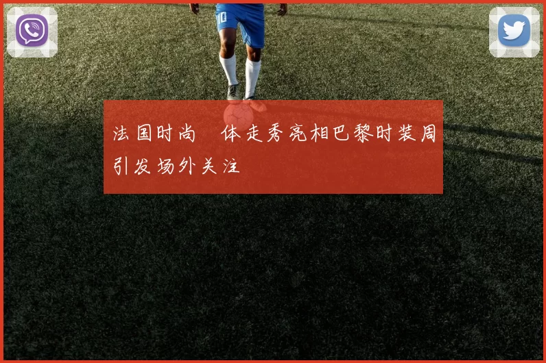 法国时尚祼体走秀亮相巴黎时装周引发场外关注