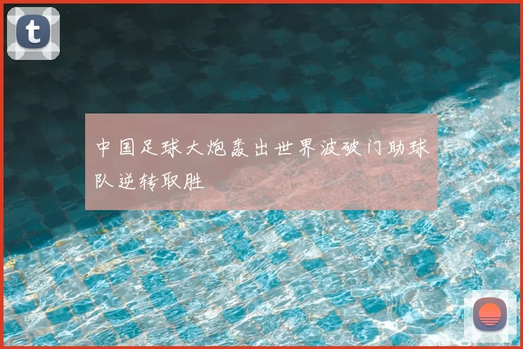 中国足球大炮轰出世界波破门助球队逆转取胜
