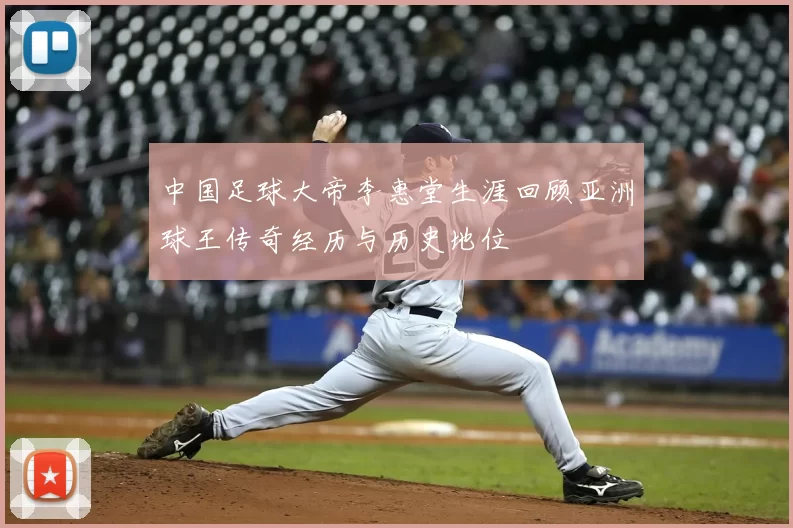 中国足球大帝李惠堂生涯回顾亚洲球王传奇经历与历史地位